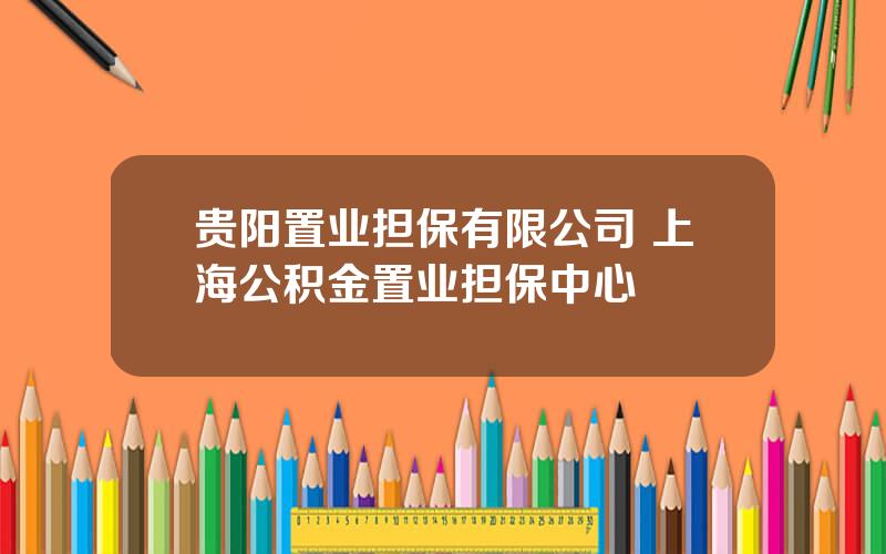 贵阳置业担保有限公司 上海公积金置业担保中心